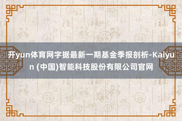 开yun体育网字据最新一期基金季报剖析-Kaiyun (中国)智能科技股份有限公司官网